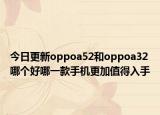 今日更新oppoa52和oppoa32哪个好哪一款手机更加值得入手
