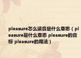pleasure怎么读音是什么意思（pleasure是什么意思 pleasure的音标 pleasure的用法）
