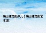 映山红舞蹈少儿（映山红舞蹈艺术团）