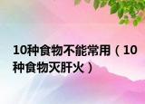 10种食物不能常用（10种食物灭肝火）
