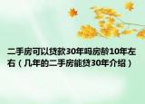 二手房可以贷款30年吗房龄10年左右（几年的二手房能贷30年介绍）