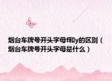 烟台车牌号开头字母f和y的区别（烟台车牌号开头字母是什么）