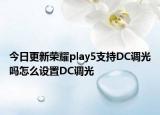 今日更新荣耀play5支持DC调光吗怎么设置DC调光