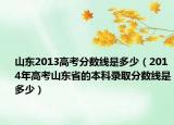 山东2013高考分数线是多少（2014年高考山东省的本科录取分数线是多少）