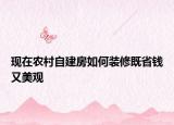 现在农村自建房如何装修既省钱又美观