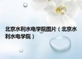 北京水利水电学院图片（北京水利水电学院）