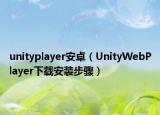 unityplayer安卓（UnityWebPlayer下载安装步骤）