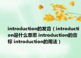 introduction的发音（introduction是什么意思 introduction的音标 introduction的用法）