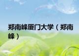 郑南峰厦门大学（郑南峰）