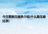 今日更新压缩率介绍(什么是压缩比率)