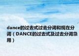 dance的过去式过去分词和现在分词（DANCE的过去式及过去分词急用）