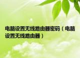电脑设置无线路由器密码（电脑设置无线路由器）