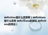 definition是什么意思啊（definitions是什么意思 definitions的音标 definitions的用法）