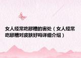 女人经常吃醪糟的害处（女人经常吃醪糟对皮肤好吗详细介绍）