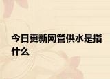 今日更新网管供水是指什么