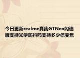 今日更新realme真我GTNeo闪速版支持光学防抖吗支持多少倍变焦