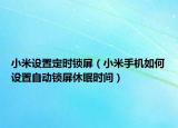 小米设置定时锁屏（小米手机如何设置自动锁屏休眠时间）