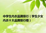 中学生内衣品牌排行（学生少女内衣十大品牌排行榜）