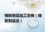 橡胶制品加工定做（橡胶制品业）