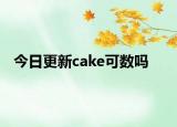 今日更新cake可数吗