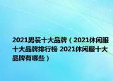 2021男装十大品牌（2021休闲服十大品牌排行榜 2021休闲服十大品牌有哪些）