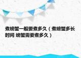 煮螃蟹一般要煮多久（煮螃蟹多长时间 螃蟹需要煮多久）