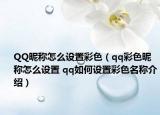QQ昵称怎么设置彩色（qq彩色昵称怎么设置 qq如何设置彩色名称介绍）
