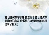 腊七腊八冻死寒鸦 的意思（腊七腊八冻死寒鸦的意思 腊七腊八冻死寒鸦的意思说明了什么）