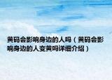 黄码会影响身边的人吗（黄码会影响身边的人变黄吗详细介绍）