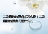 二次函数的顶点式怎么设（二次函数的顶点式是什么?）