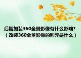 后期加装360全景影像有什么影响?（改装360全景影像的利弊是什么）