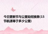 今日更新节与公里如何换算(15节航速等于多少公里)