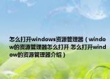 怎么打开windows资源管理器（window的资源管理器怎么打开 怎么打开window的资源管理器介绍）