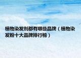 植物染发剂都有哪些品牌（植物染发粉十大品牌排行榜）