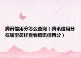 腾讯信用分怎么查询（腾讯信用分在哪里怎样查看腾讯信用分）