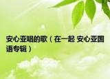 安心亚唱的歌（在一起 安心亚国语专辑）
