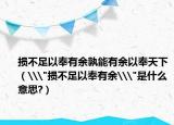 损不足以奉有余孰能有余以奉天下（\