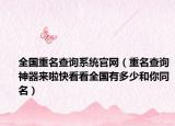全国重名查询系统官网（重名查询神器来啦快看看全国有多少和你同名）