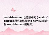 world-famous什么意思中文（world-famous是什么意思 world-famous的音标 world-famous的用法）