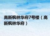 高新枫林华府7号楼（高新枫林华府）