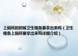 上厕所的时候卫生棉条要拿出来吗（卫生棉条上厕所要拿出来吗详细介绍）