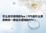 怎么显示游戏的fps（FPS是什么意思教你一键显示游戏的FPS）