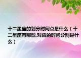 十二星座的划分时间点是什么（十二星座有哪些,对应的时间分别是什么）