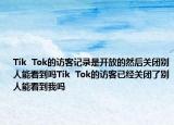 Tik  Tok的访客记录是开放的然后关闭别人能看到吗Tik  Tok的访客已经关闭了别人能看到我吗