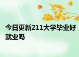 今日更新211大学毕业好就业吗