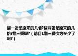 翻一番是原来的几倍?翻两番是原来的几倍?翻三番呢?（请问1翻三番变为多少了啊?）