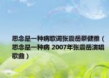 思念是一种病歌词张震岳蔡健雅（思念是一种病 2007年张震岳演唱歌曲）