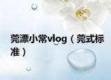 莞漂小常vlog（莞式标准）