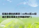 街道办事处的英语（xx市xx区xx街道办事处用英文怎样翻译啊?）