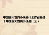 中国四大古典小说是什么作者是谁（中国四大古典小说是什么）